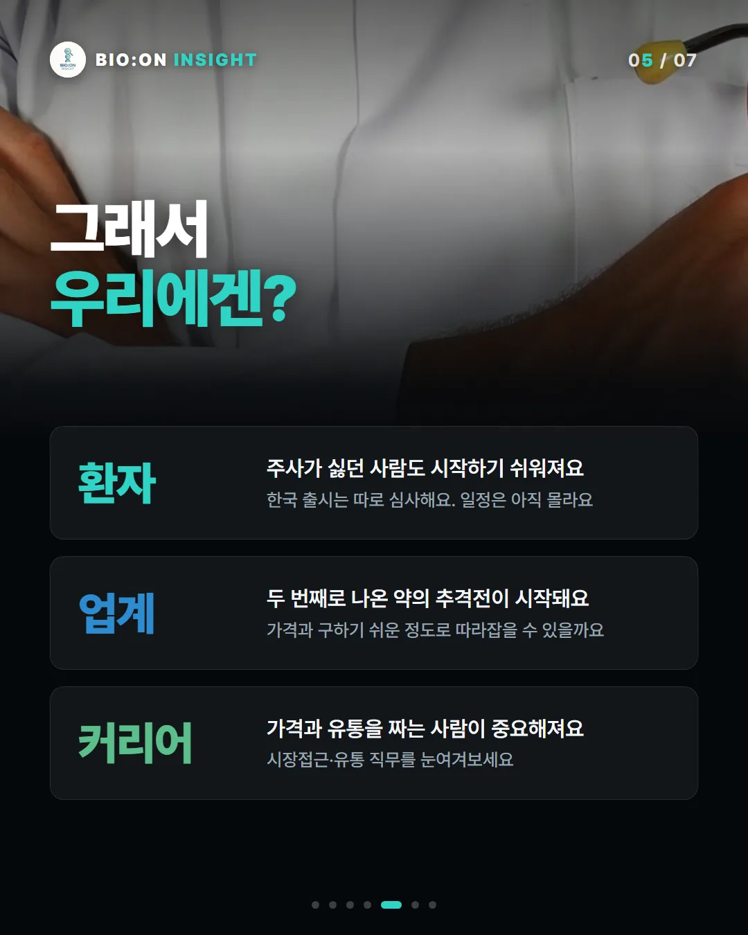 그래서
우리에겐?
환자
주사가 싫던 사람도 시작하기 쉬워져요한국 출시는 따로 심사해요. 일정은 아직 몰라요
업계
두 번째로 나온 약의 추격전이 시작돼요가격과 구하기 쉬운 정도로 따라잡을 수 있을까요
커리어
가격과 유통을 짜는 사람이 중요해져요시장접근·유통 직무를 눈여겨보세요